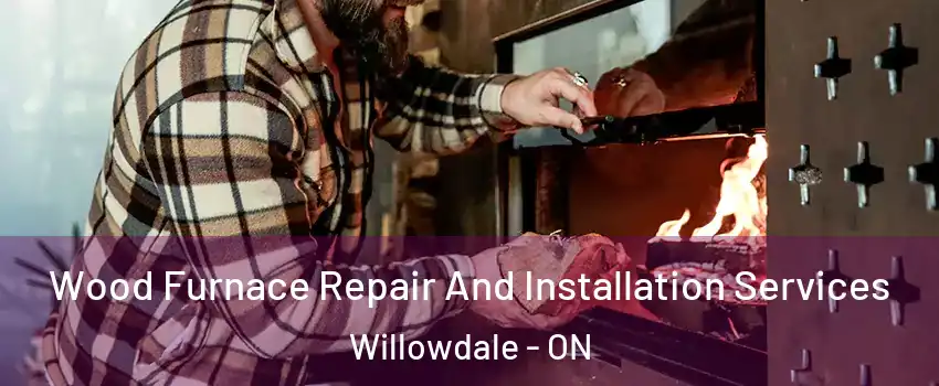  Wood Furnace Repair And Installation Services Willowdale - ON